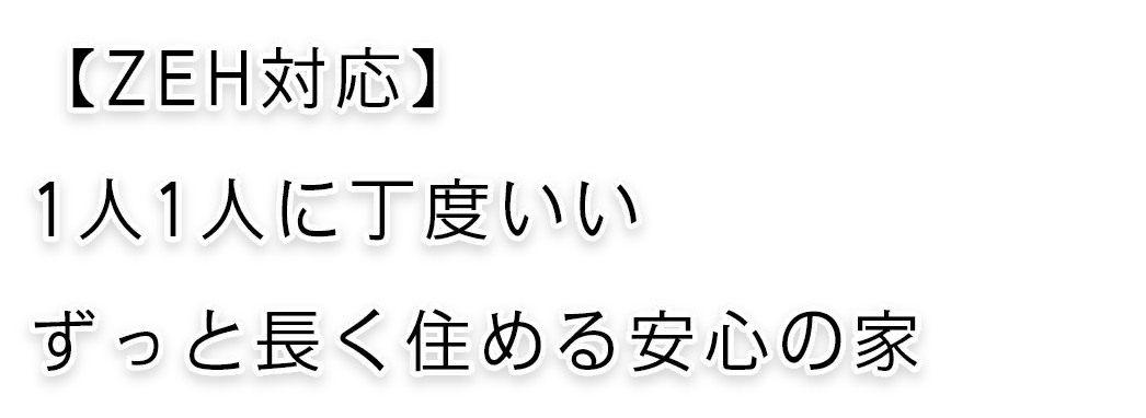 [ZEH対応] 1人1人に丁度いい ずっと長く住める安心の家